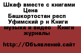 Шкаф вместе с книгами › Цена ­ 5 000 - Башкортостан респ., Уфимский р-н Книги, музыка и видео » Книги, журналы   
